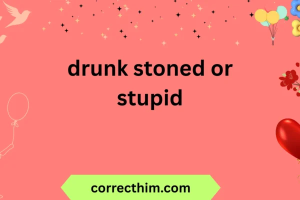 drunk stoned or stupid