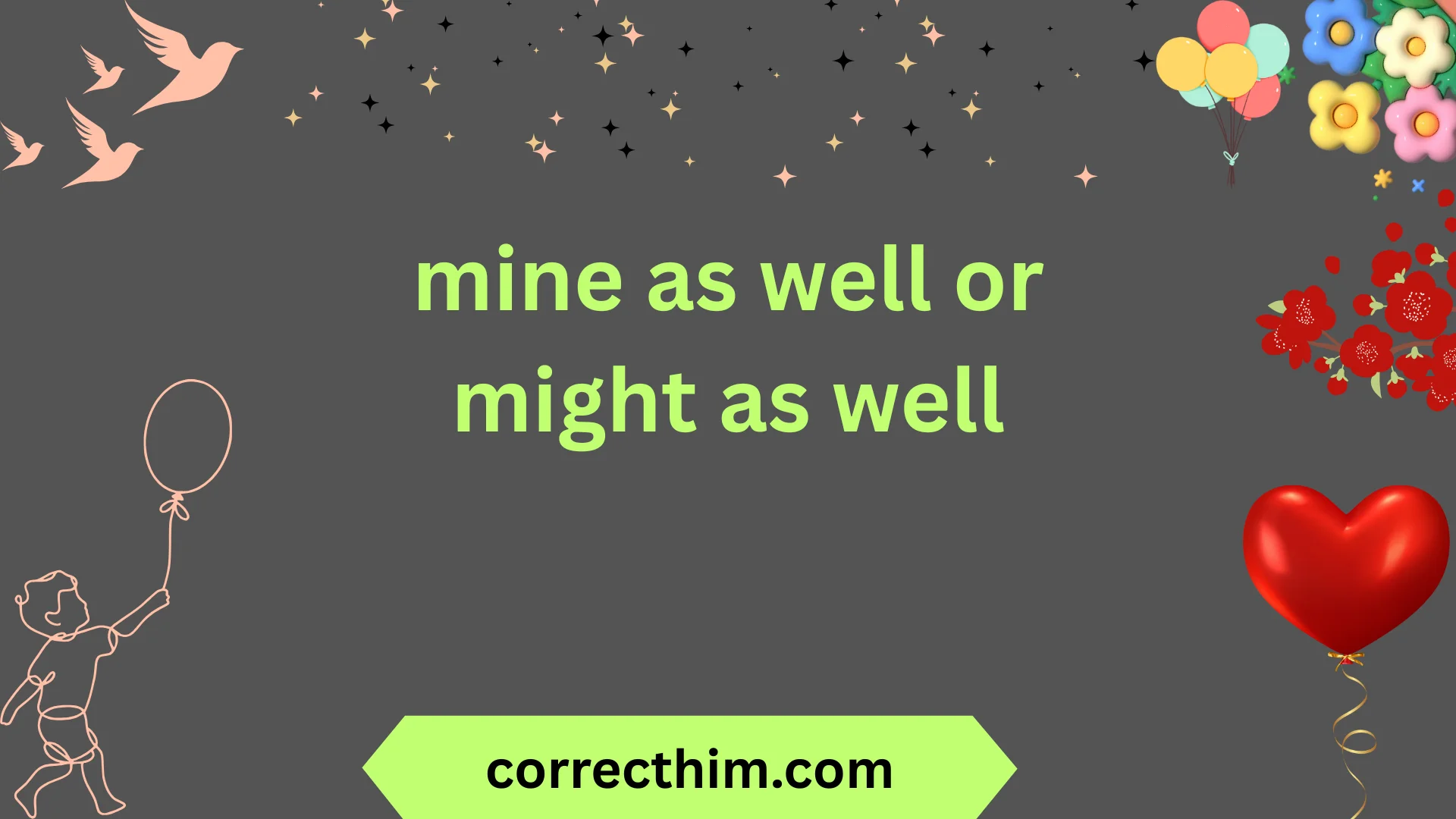 mine as well or might as well