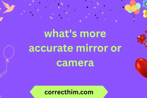 what's more accurate mirror or camera